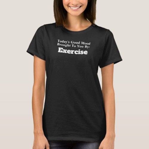 Today's Good Mood Brought To You By Exercise T-Shirt