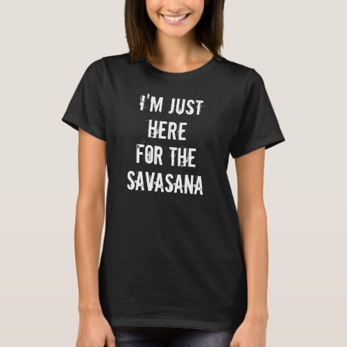 I'm Just Here For The Savasana Funny Yoga T-Shirt