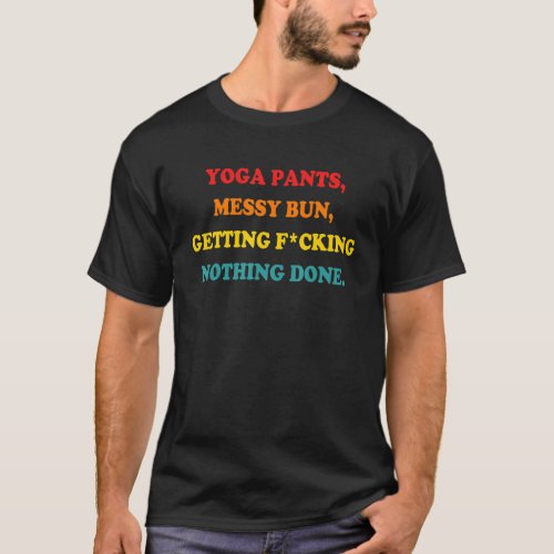 Yoga Pants Messy Bun Getting Fcking Nothing Done T-Shirt