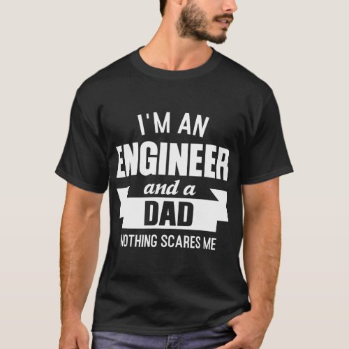 Mens I'm an engineer and a dad Nothing scares me T-Shirt