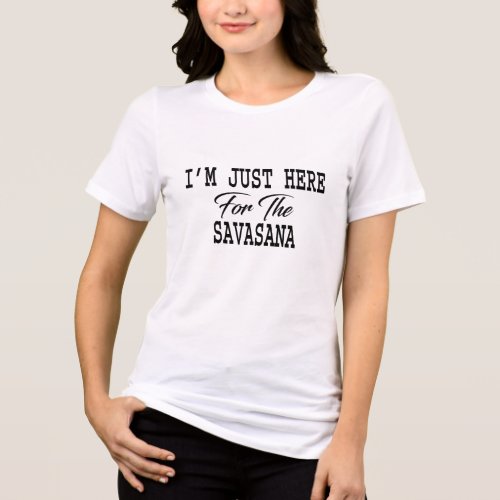 I'm Just Here For Savasana Funny Yoga Tri-Blend Shirt